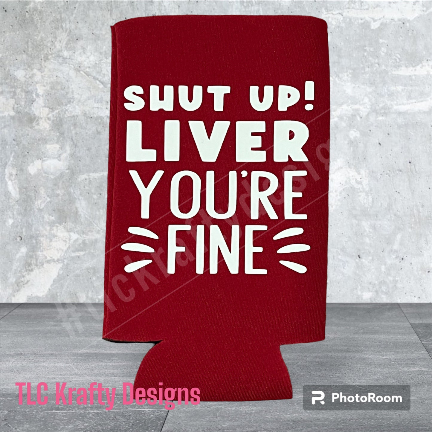 Shut up Liver You're FINE! Customized Slim & Standard Koozie Can holder