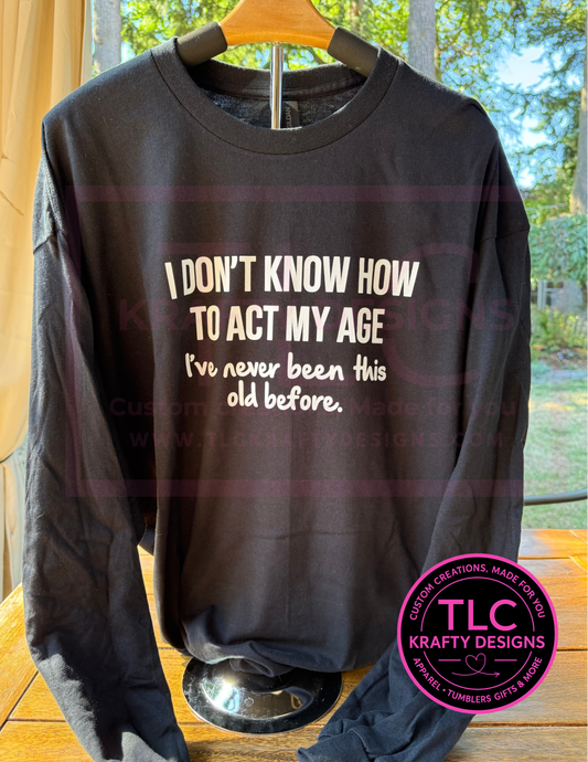 Funny “I Don’t Know How to Act My Age” Shirt – Short or Long Sleeve – Humor Tee by TLC Krafty Designs