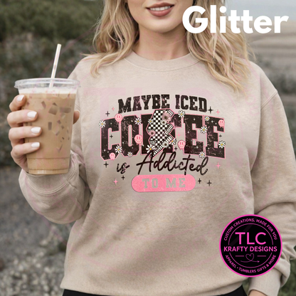 Maybe Iced Coffee Is Addicted to Me – Glitter Silk Screen T-Shirt or Sweatshirt