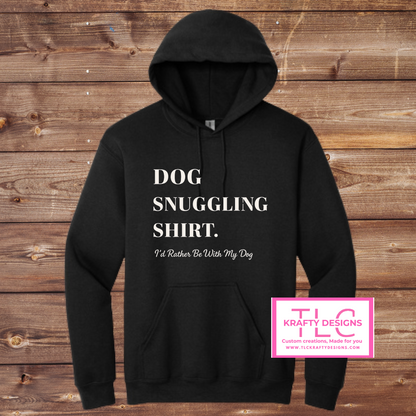 Dog Snuggling Shirt – “I’d Rather Be With My Dog” Hoodie or Crewneck