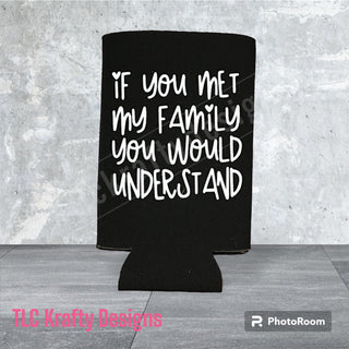 If you met my family you would understand Customized Slim & Standard Koozie Can holder