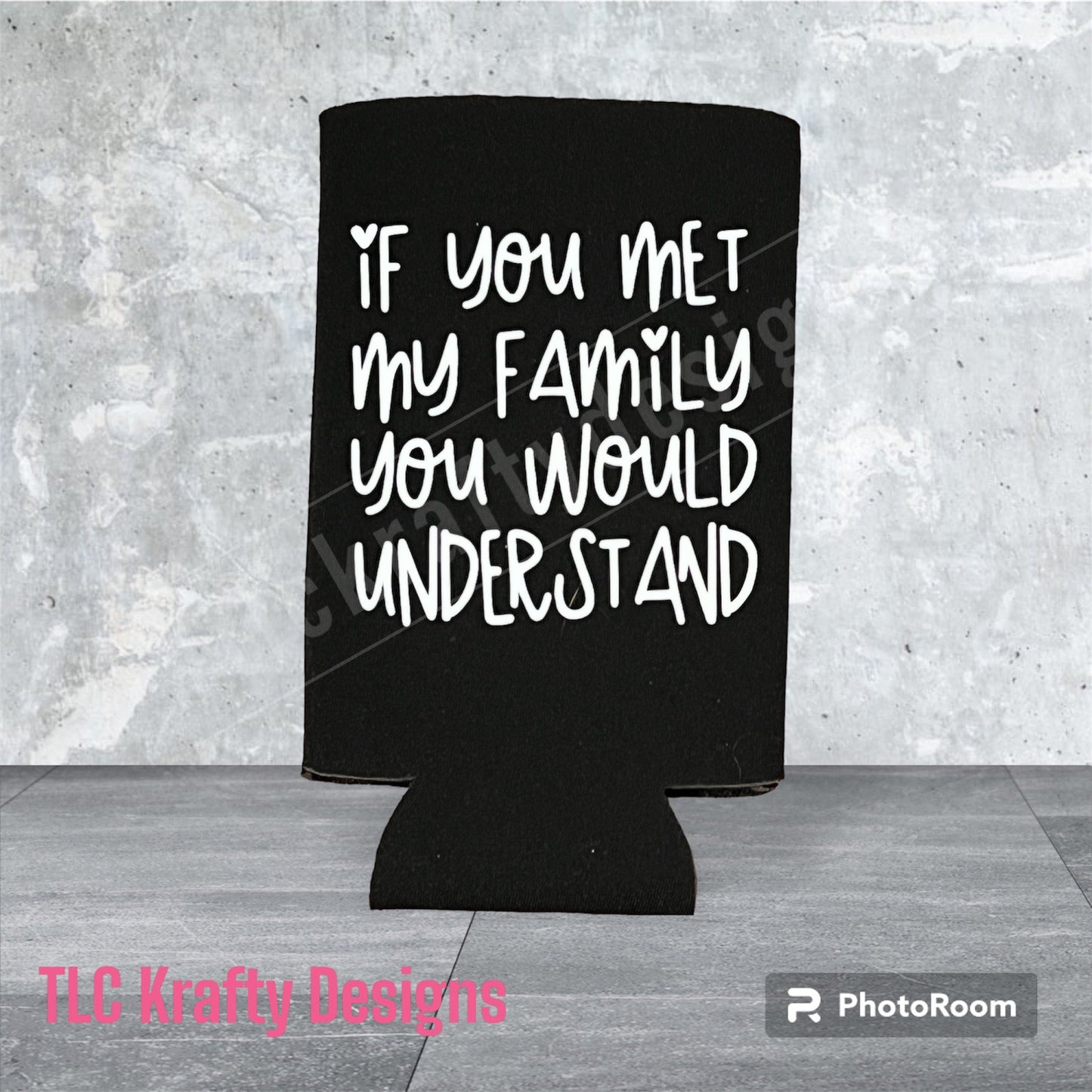 If you met my family you would understand Customized Standard Koozie Can holder