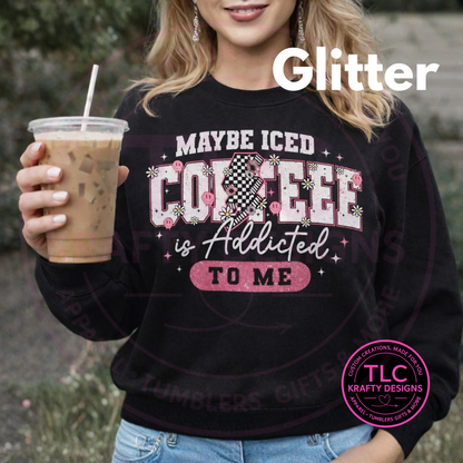 Maybe Iced Coffee Is Addicted to Me – Glitter Silk Screen T-Shirt or Sweatshirt