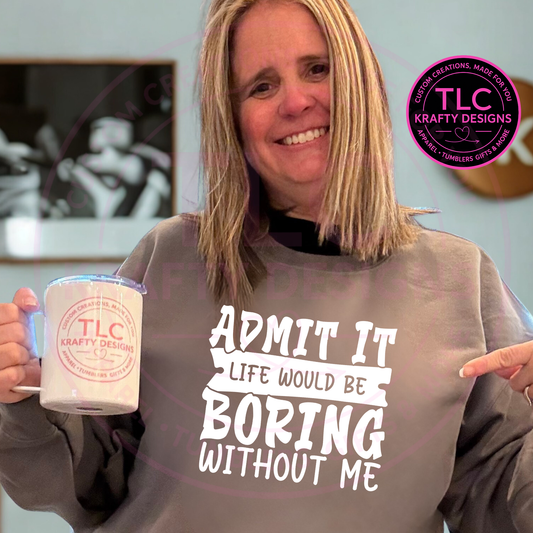 Life Would be Boring Without Me Shirt or Sweatshirt - Humor and Sarcasm Vibes Apparel CK