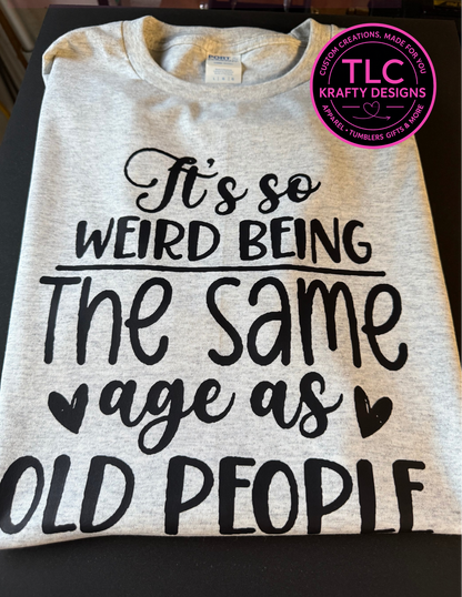 Funny “It’s So Weird Being the Same Age as Old People” Shirt – Short or Long Sleeve – Humor Tee