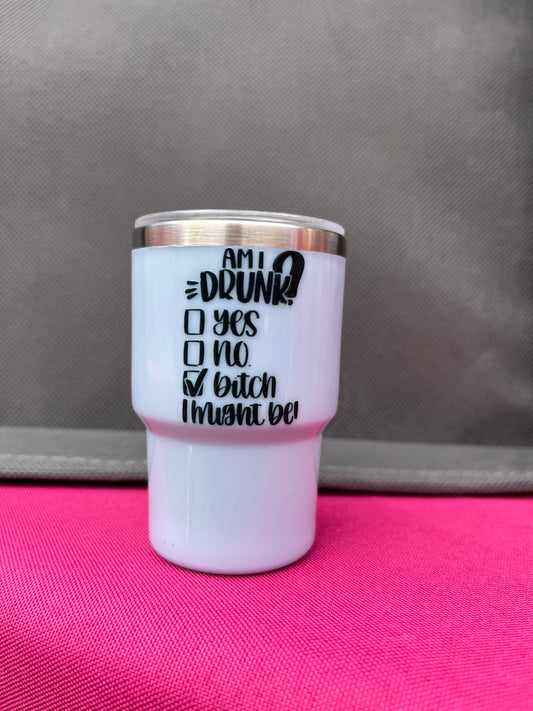 Am I drunk Yes No b$tch I might be 3oz. Customized Tumbler shot glass