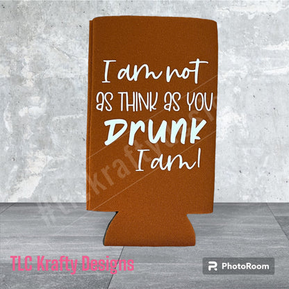 I am not as think as you drunk I am! Customized Slim & Standard Koozie Can holder