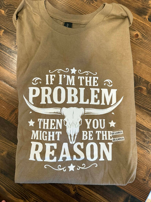 If I'm the Problem T-Shirt - Shot Sleeve Tee Last Chance
