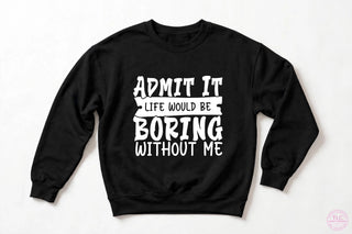 Life Would Be Boring Without Me Sweatshirt, Funny Sassy Crewneck, Sarcastic Gift